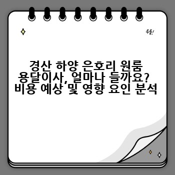 경산 하양 은호리 원룸 용달이사, 얼마나 들까요?  비용 예상 및 영향 요인 분석