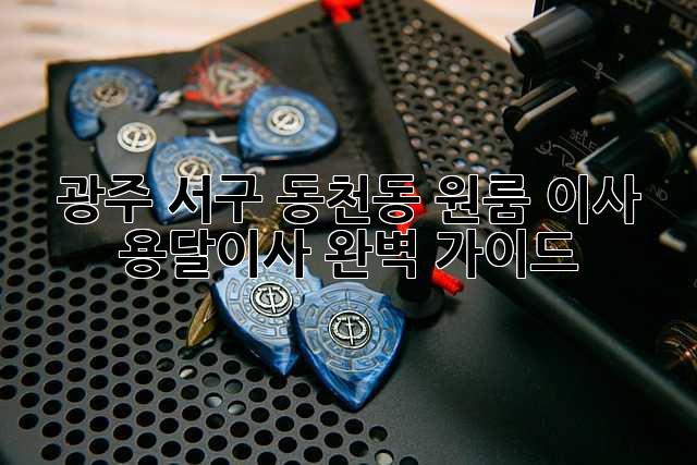 광주 서구 동천동 원룸 이사? 용달이사 완벽 가이드!