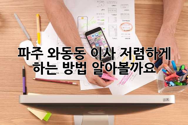 파주 와동동 이사, 저렴하게 하는 방법 알아볼까요?