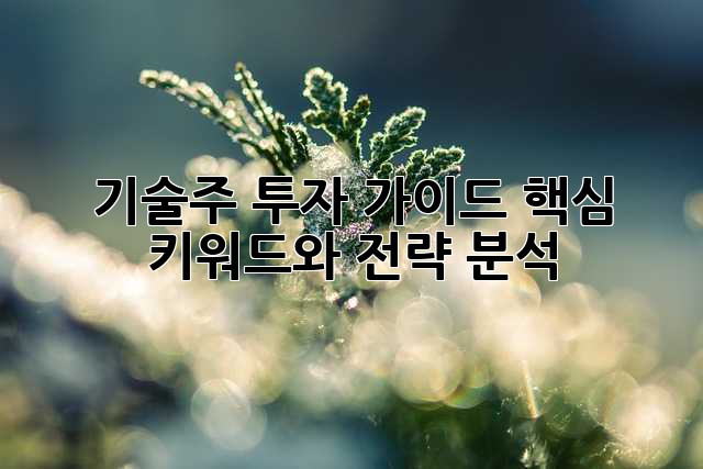 기술주 투자 가이드: 핵심 키워드와 전략 분석