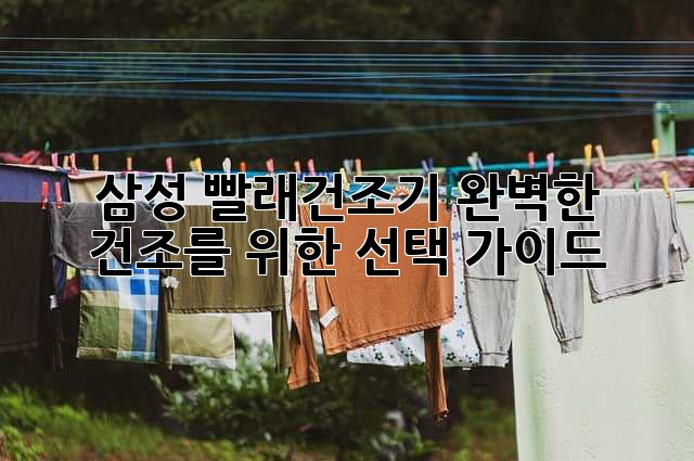 삼성 빨래건조기: 완벽한 건조를 위한 선택 가이드