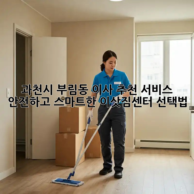 과천시 부림동 이사 추천 서비스: 안전하고 스마트한 이삿짐센터 선택법