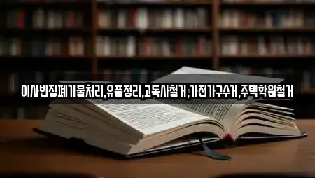 이사빈집폐기물처리,유품정리,고독사철거,가전가구수거,주택학원철거