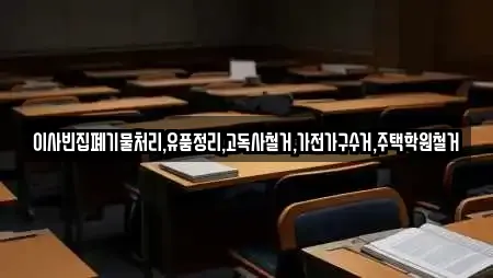 이사빈집폐기물처리,유품정리,고독사철거,가전가구수거,주택학원철거