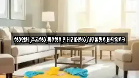 청소업체,준공청소,특수청소,인테리어청소,사무실청소,바닥왁스코