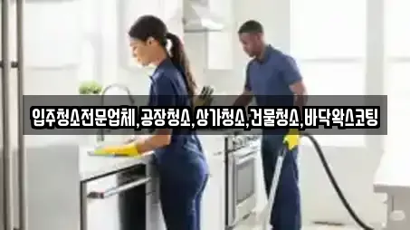 입주청소전문업체,공장청소,상가청소,건물청소,바닥왁스코팅