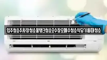 입주청소주차장청소물탱크청소오수장오폐수청소식당기름때청소