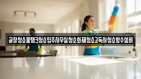 공장청소물탱크청소입주사무실청소화재청소고독사청소방수설비