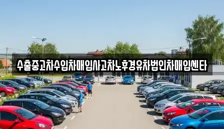 수출중고차수입차매입사고차노후경유차법인차매입센타