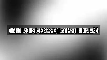에스케이,SK매직.직수얼음정수기,공기청정기,비데렌탈24