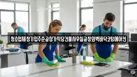 청소업체정기입주준공상가식당건물사무실공장외벽바닥코팅에어컨