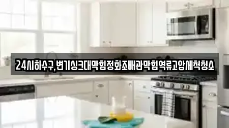 24시하수구,변기싱크대막힘정화조배관막힘역류고압세척청소
