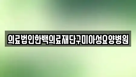 의료법인한백의료재단구미아성요양병원