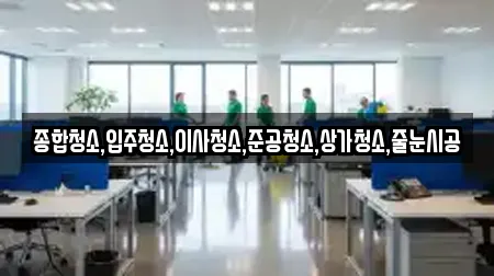 종합청소,입주청소,이사청소,준공청소,상가청소,줄눈시공