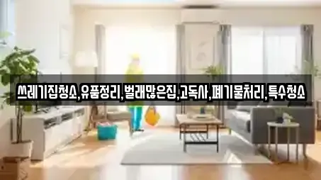 쓰레기집청소,유품정리,벌래많은집,고독사,폐기물처리,특수청소