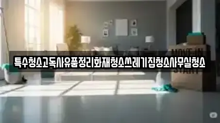 특수청소고독사유품정리화재청소쓰레기집청소사무실청소