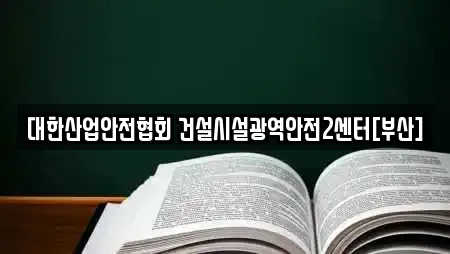 대한산업안전협회 건설시설광역안전2센터[부산]