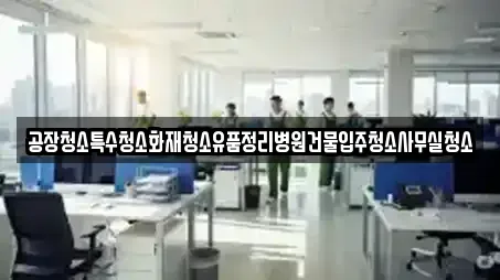 공장청소특수청소화재청소유품정리병원건물입주청소사무실청소