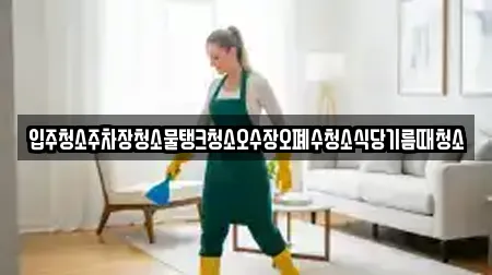 입주청소주차장청소물탱크청소오수장오폐수청소식당기름때청소