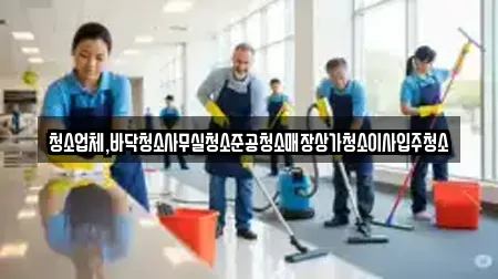 청소업체,바닥청소사무실청소준공청소매장상가청소이사입주청소