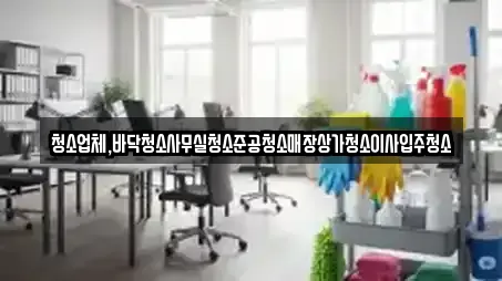 청소업체,바닥청소사무실청소준공청소매장상가청소이사입주청소