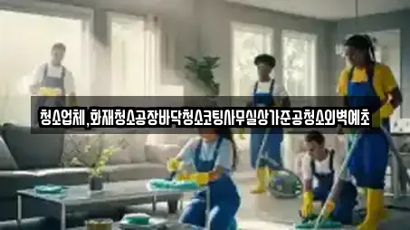 청소업체,화재청소공장바닥청소코팅사무실상가준공청소외벽예초