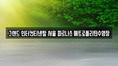 그랜드 인터컨티넨탈 서울 파르나스 메트로폴리탄수영장