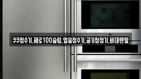 쿠쿠정수기,제로100슬림,얼음정수기,공기청정기,비데렌탈