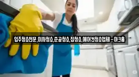 입주청소전문,이사청소,준공청소,집청소,에어컨청소업체-아크홈