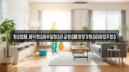 청소업체,바닥청소사무실청소준공청소매장상가청소이사입주청소