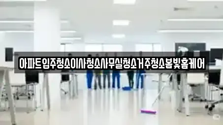 아파트입주청소이사청소사무실청소거주청소봄빛홈케어