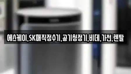 에스케이,SK매직정수기,공기청정기,비데,가전,렌탈