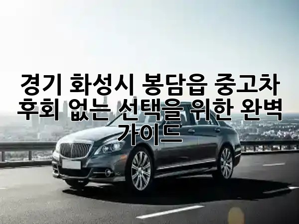 경기 화성시 봉담읍 중고차, 후회 없는 선택을 위한 완벽 가이드! 🚗✨