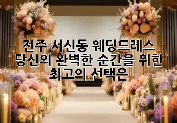 전주 서신동 웨딩드레스, 당신의 완벽한 순간을 위한 최고의 선택은? 👰✨