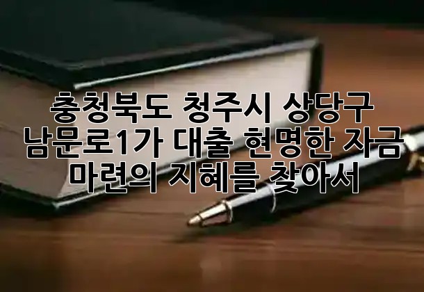 충청북도 청주시 상당구 남문로1가 대출, 현명한 자금 마련의 지혜를 찾아서! 🏦✨