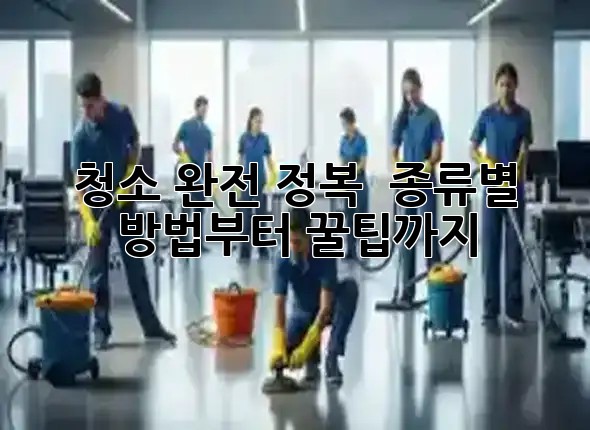 청소 완전 정복 🧹✨: 종류별 방법부터 꿀팁까지!