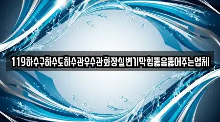 119하수구하수도하수관우수관화장실변기막힘뚫음뚫어주는업체