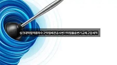 싱크대막힘역류하수구막힘배관공사변기막힘뚫음변기교체고압세척
