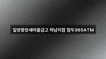 밀양중앙새마을금고 하남지점 점두365ATM