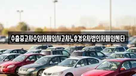 강원특별자치도 원주시 중앙동 중고차매입 전문 수출중고차수입차매입사고차노후경유차법인차매입센타