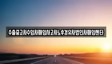 경남 고성군 대가면 중고차매입 전문 수출중고차수입차매입사고차노후경유차법인차매입센타