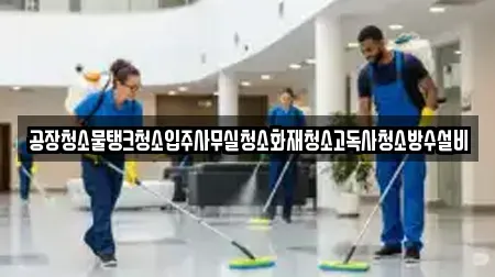공장청소물탱크청소입주사무실청소화재청소고독사청소방수설비