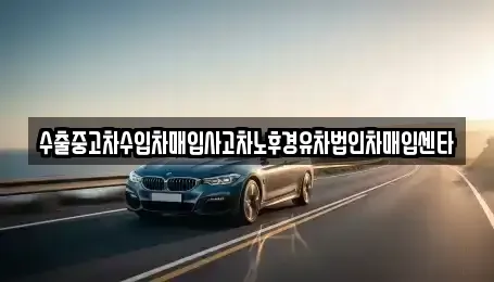 대전 대덕구 덕암동 중고차 전문 수출중고차수입차매입사고차노후경유차법인차매입센타