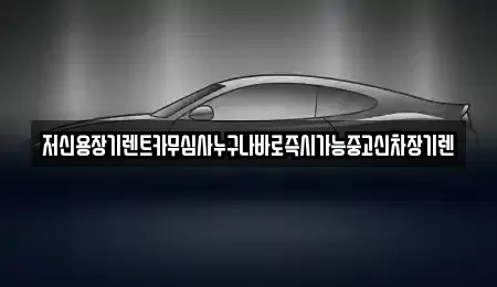 대전광역시 대덕구 장동 장기렌트카 전문 저신용장기렌트카무심사누구나바로즉시가능중고신차장기렌