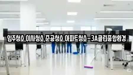 입주청소,이사청소,준공청소,아파트청소-3A클린종합환경