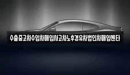 전남 순천시 덕암동 중고차매입 전문 수출중고차수입차매입사고차노후경유차법인차매입센타