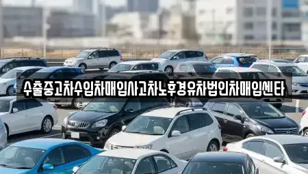 전북 부안군 부안읍 중고차매입 전문 수출중고차수입차매입사고차노후경유차법인차매입센타
