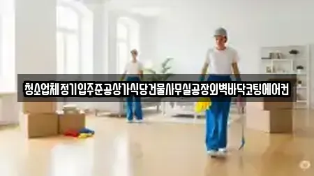 청소업체정기입주준공상가식당건물사무실공장외벽바닥코팅에어컨