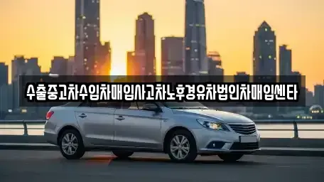 충남 태안군 안면읍 중고차매입 전문 수출중고차수입차매입사고차노후경유차법인차매입센타